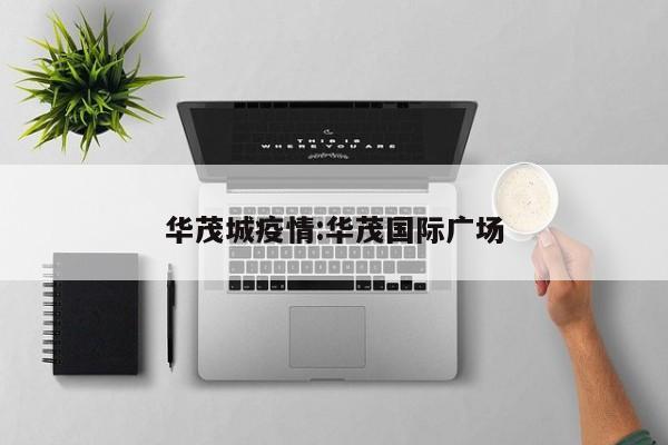 华茂城疫情:华茂国际广场
