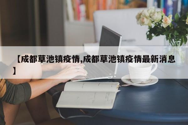 【成都草池镇疫情,成都草池镇疫情最新消息】