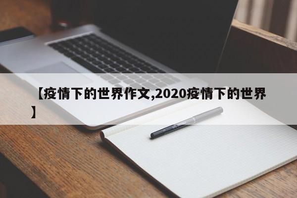 【疫情下的世界作文,2020疫情下的世界】