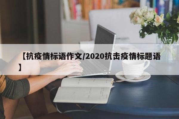 【抗疫情标语作文/2020抗击疫情标题语】