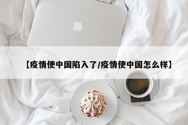 【疫情使中国陷入了/疫情使中国怎么样】