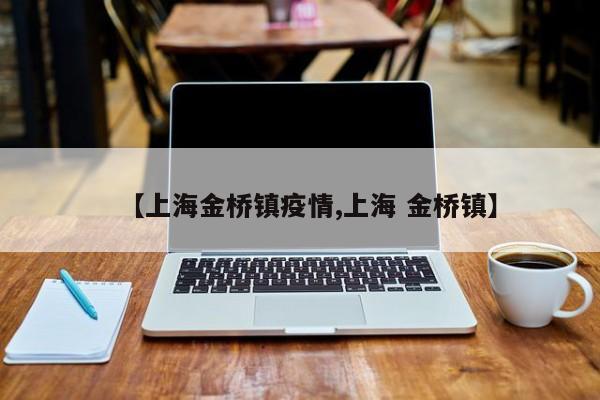 【上海金桥镇疫情,上海 金桥镇】