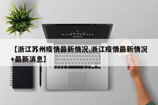 【浙江苏州疫情最新情况,浙江疫情最新情况+最新消息】