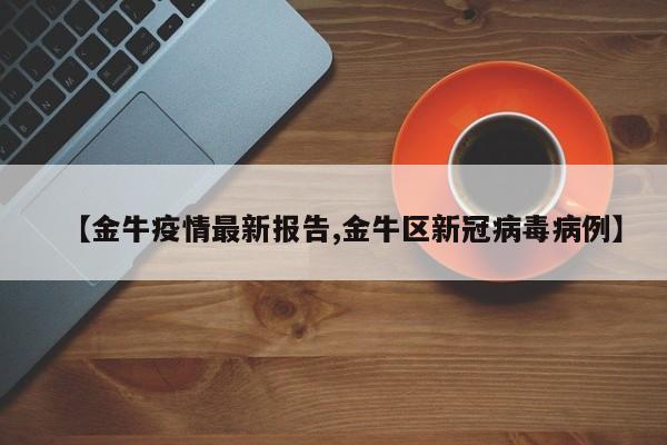 【金牛疫情最新报告,金牛区新冠病毒病例】