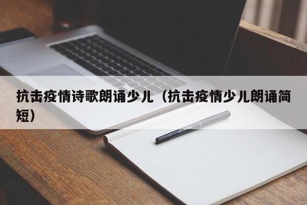 抗击疫情诗歌朗诵少儿（抗击疫情少儿朗诵简短）