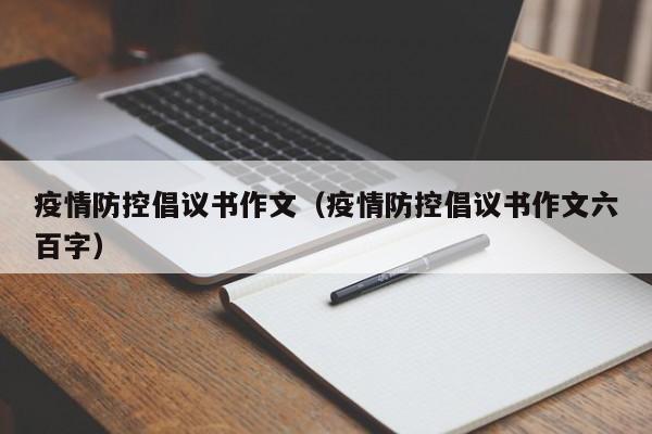 疫情防控倡议书作文（疫情防控倡议书作文六百字）