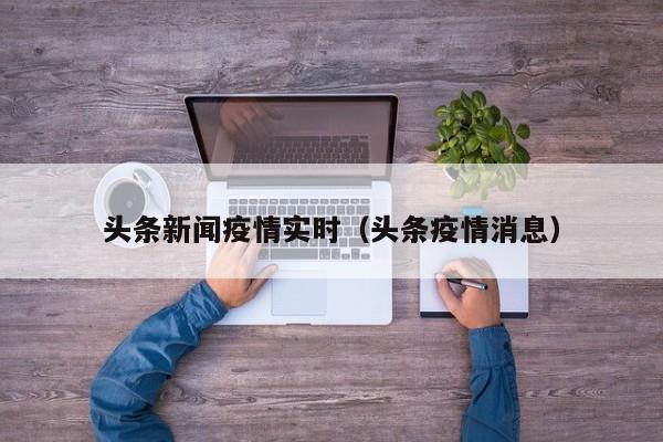 头条新闻疫情实时（头条疫情消息）