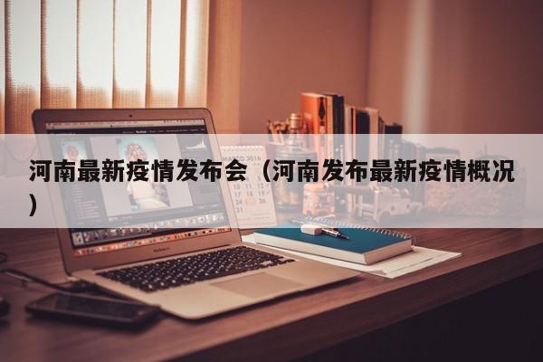 河南最新疫情发布会（河南发布最新疫情概况）