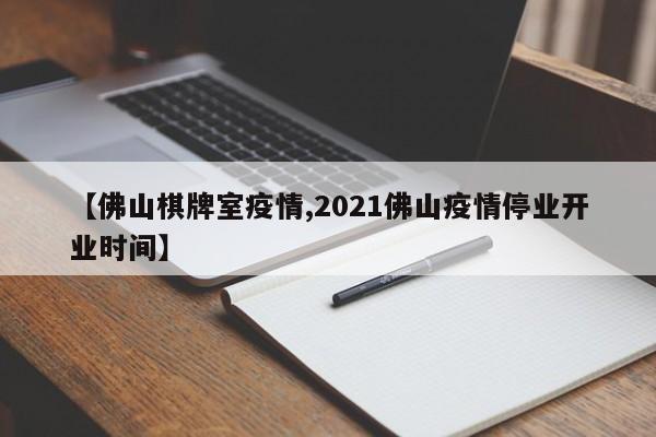 【佛山棋牌室疫情,2021佛山疫情停业开业时间】