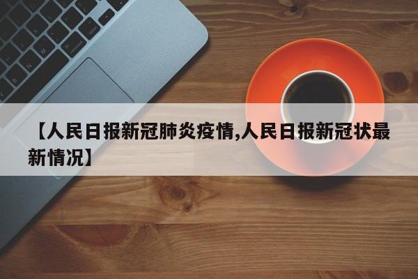 【人民日报新冠肺炎疫情,人民日报新冠状最新情况】