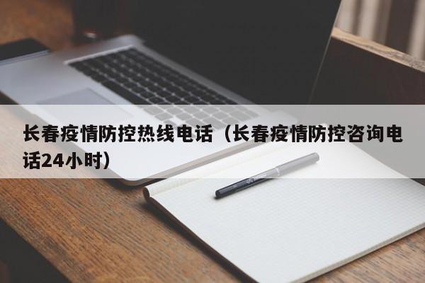 长春疫情防控热线电话（长春疫情防控咨询电话24小时）