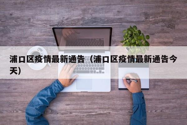 浦口区疫情最新通告（浦口区疫情最新通告今天）