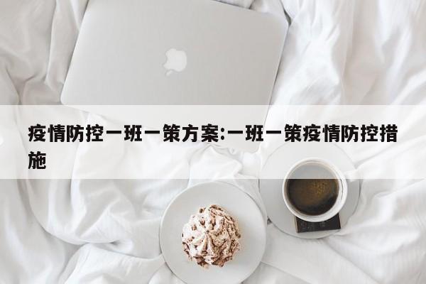 疫情防控一班一策方案:一班一策疫情防控措施