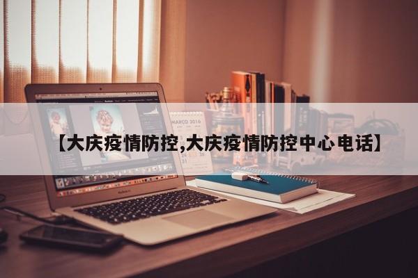 【大庆疫情防控,大庆疫情防控中心电话】