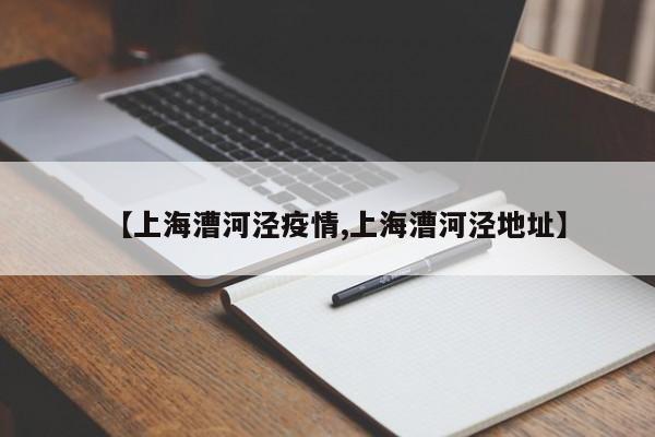 【上海漕河泾疫情,上海漕河泾地址】