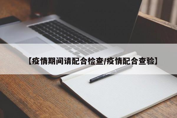 【疫情期间请配合检查/疫情配合查验】
