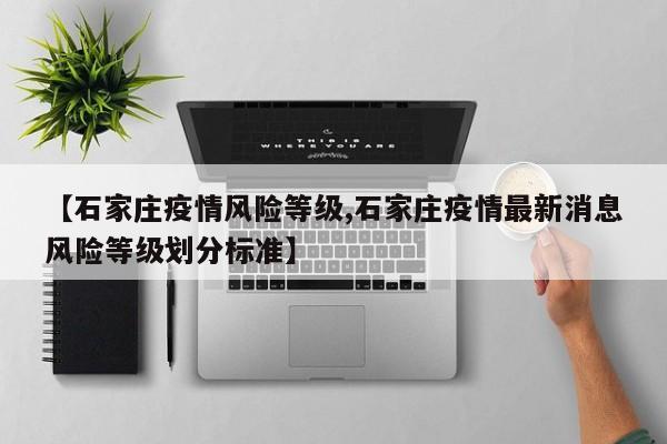 【石家庄疫情风险等级,石家庄疫情最新消息风险等级划分标准】
