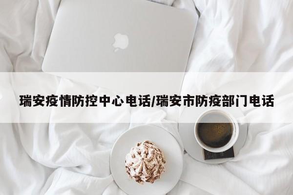 瑞安疫情防控中心电话/瑞安市防疫部门电话