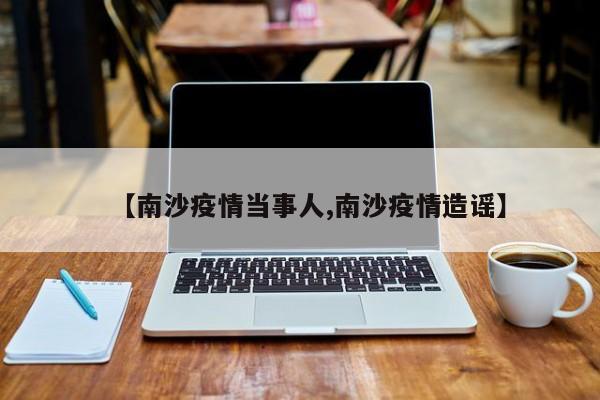 【南沙疫情当事人,南沙疫情造谣】