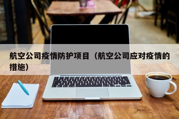 航空公司疫情防护项目（航空公司应对疫情的措施）