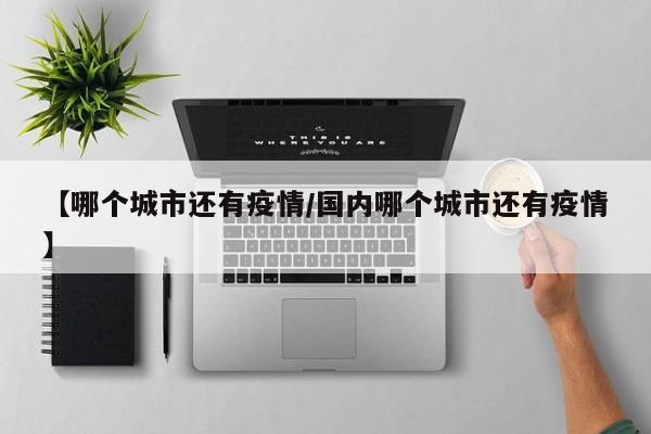 【哪个城市还有疫情/国内哪个城市还有疫情】