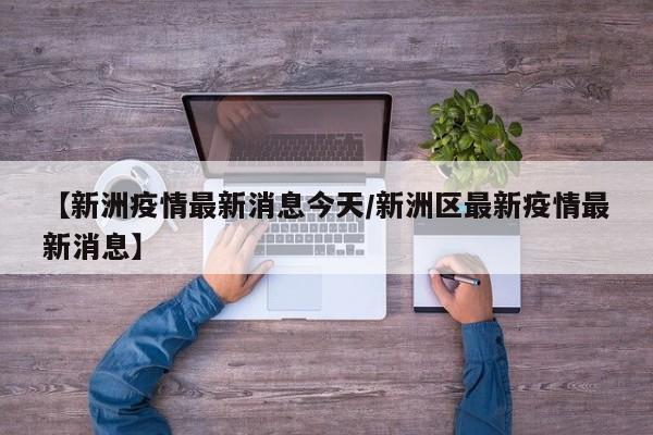 【新洲疫情最新消息今天/新洲区最新疫情最新消息】