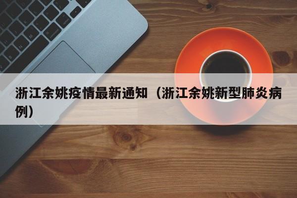 浙江余姚疫情最新通知（浙江余姚新型肺炎病例）