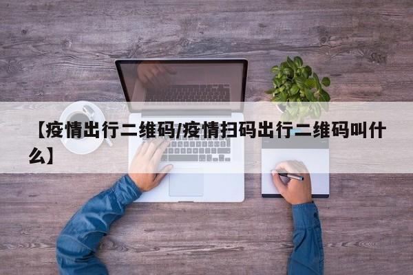 【疫情出行二维码/疫情扫码出行二维码叫什么】