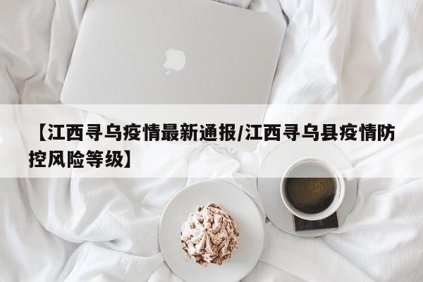【江西寻乌疫情最新通报/江西寻乌县疫情防控风险等级】
