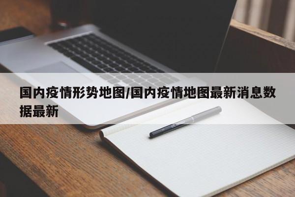 国内疫情形势地图/国内疫情地图最新消息数据最新