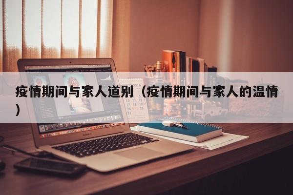 疫情期间与家人道别（疫情期间与家人的温情）