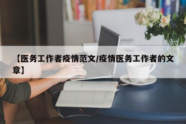 【医务工作者疫情范文/疫情医务工作者的文章】