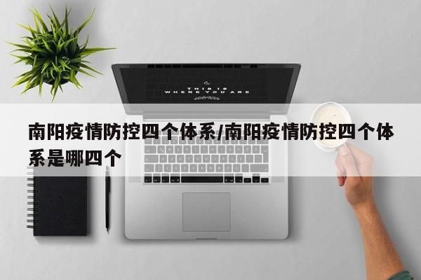 南阳疫情防控四个体系/南阳疫情防控四个体系是哪四个