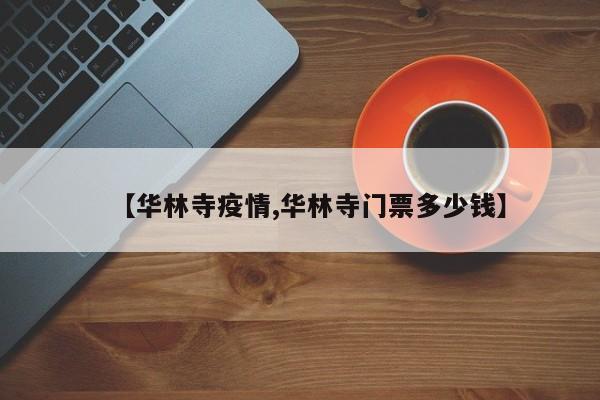 【华林寺疫情,华林寺门票多少钱】