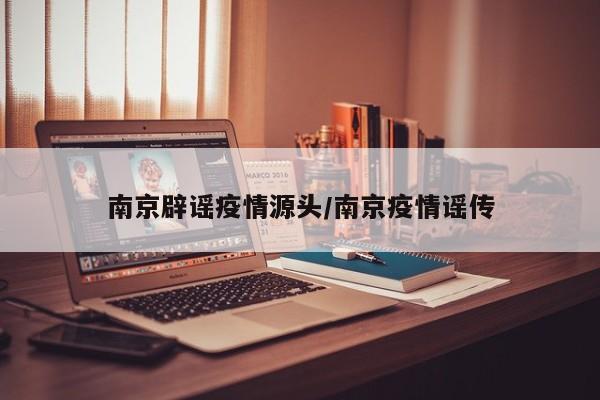 南京辟谣疫情源头/南京疫情谣传
