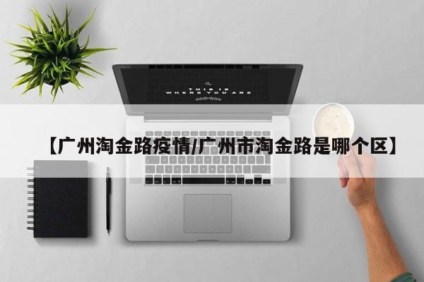 【广州淘金路疫情/广州市淘金路是哪个区】