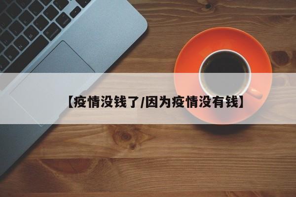 【疫情没钱了/因为疫情没有钱】