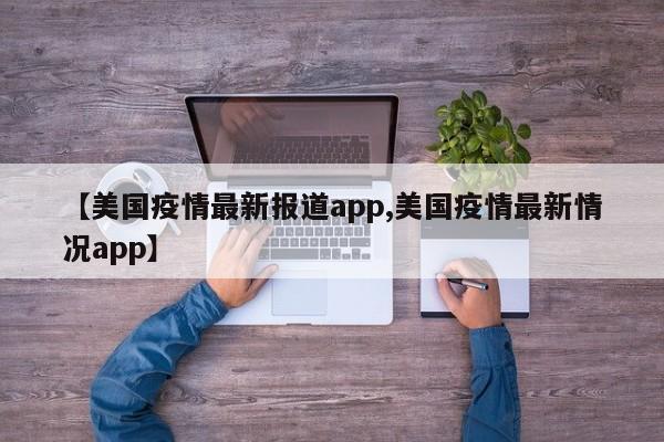 【美国疫情最新报道app,美国疫情最新情况app】