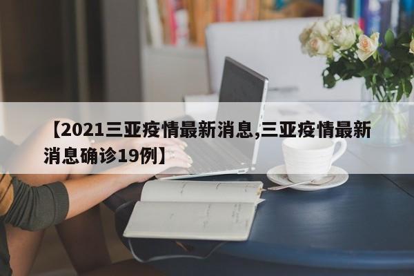 【2021三亚疫情最新消息,三亚疫情最新消息确诊19例】