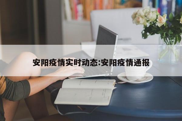 安阳疫情实时动态:安阳疫情通报