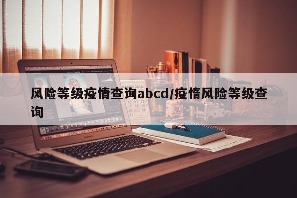 风险等级疫情查询abcd/疫惰风险等级查询