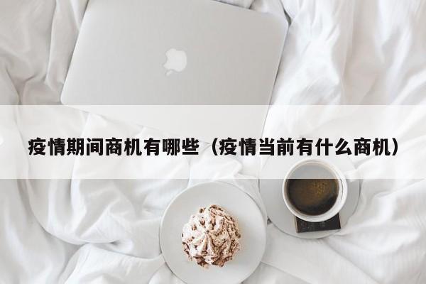 疫情期间商机有哪些（疫情当前有什么商机）