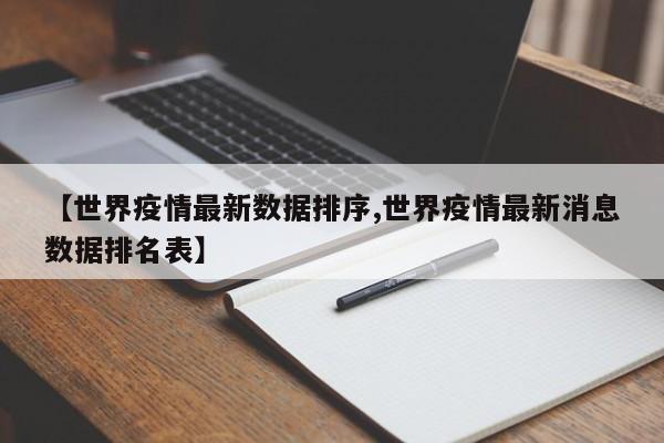 【世界疫情最新数据排序,世界疫情最新消息数据排名表】