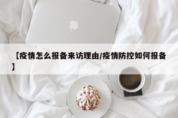 【疫情怎么报备来访理由/疫情防控如何报备】