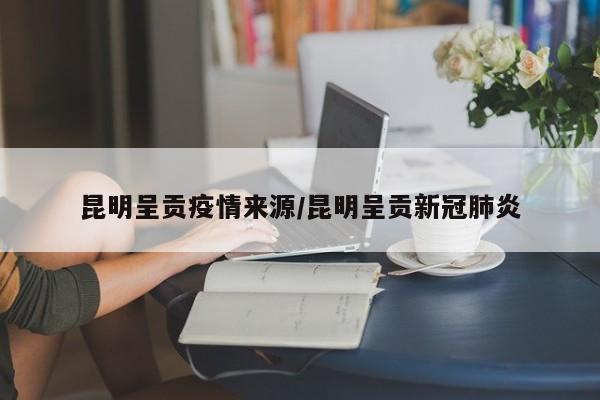 昆明呈贡疫情来源/昆明呈贡新冠肺炎
