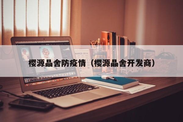 樱源晶舍防疫情（樱源晶舍开发商）