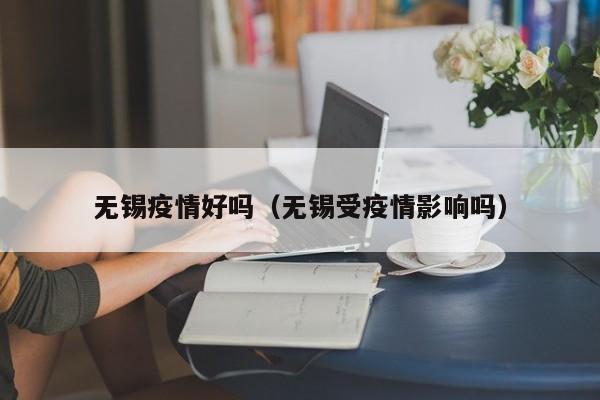 无锡疫情好吗（无锡受疫情影响吗）