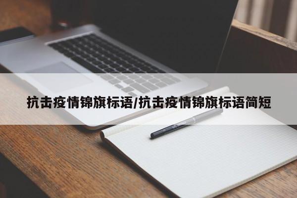 抗击疫情锦旗标语/抗击疫情锦旗标语简短