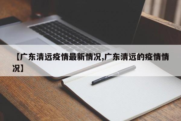 【广东清远疫情最新情况,广东清远的疫情情况】