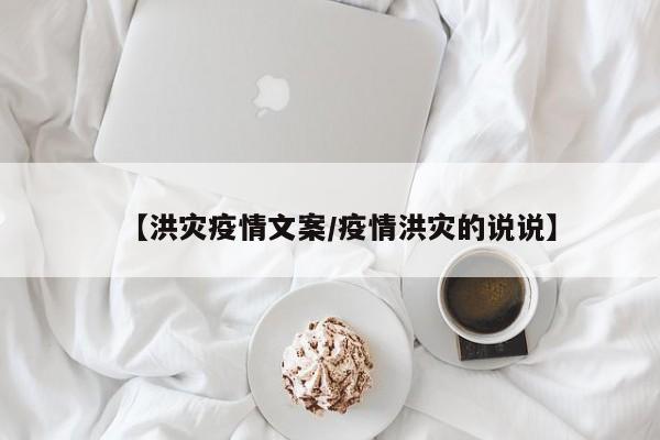 【洪灾疫情文案/疫情洪灾的说说】
